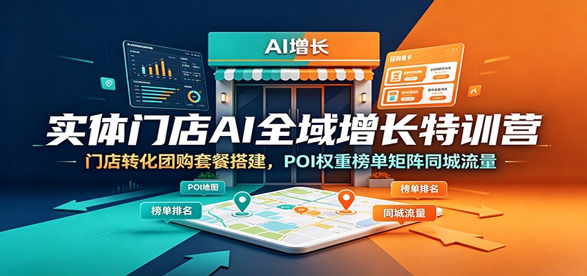 实体门店AI全域增长特训营：门店转化团购套餐搭建，POI权重榜单矩阵同城流量-985网创