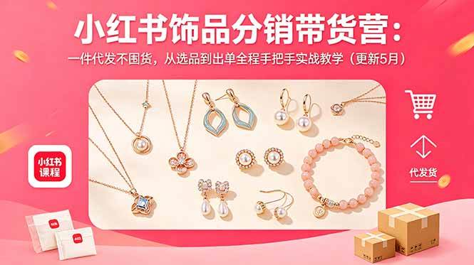 （18626期）小红书饰品分销带货营：一件代发不囤货，从选品到出单全程手把手实战教学（更新5月）-985网创