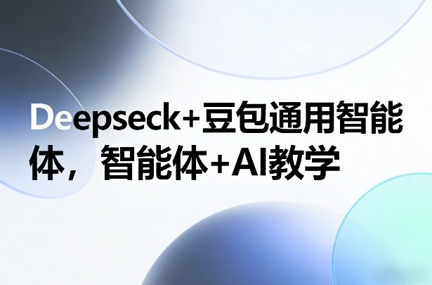 Deepseck+豆包通用智能体，智能体+AI教学-985网创