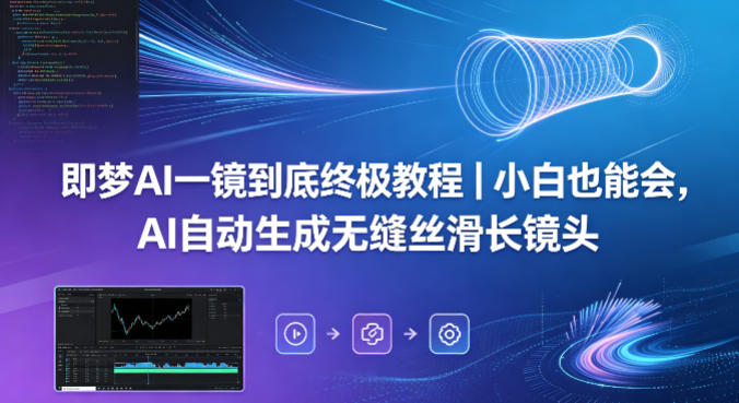 即梦AI一镜到底终极教程｜小白也能会，AI自动生成无缝丝滑长镜头-985网创