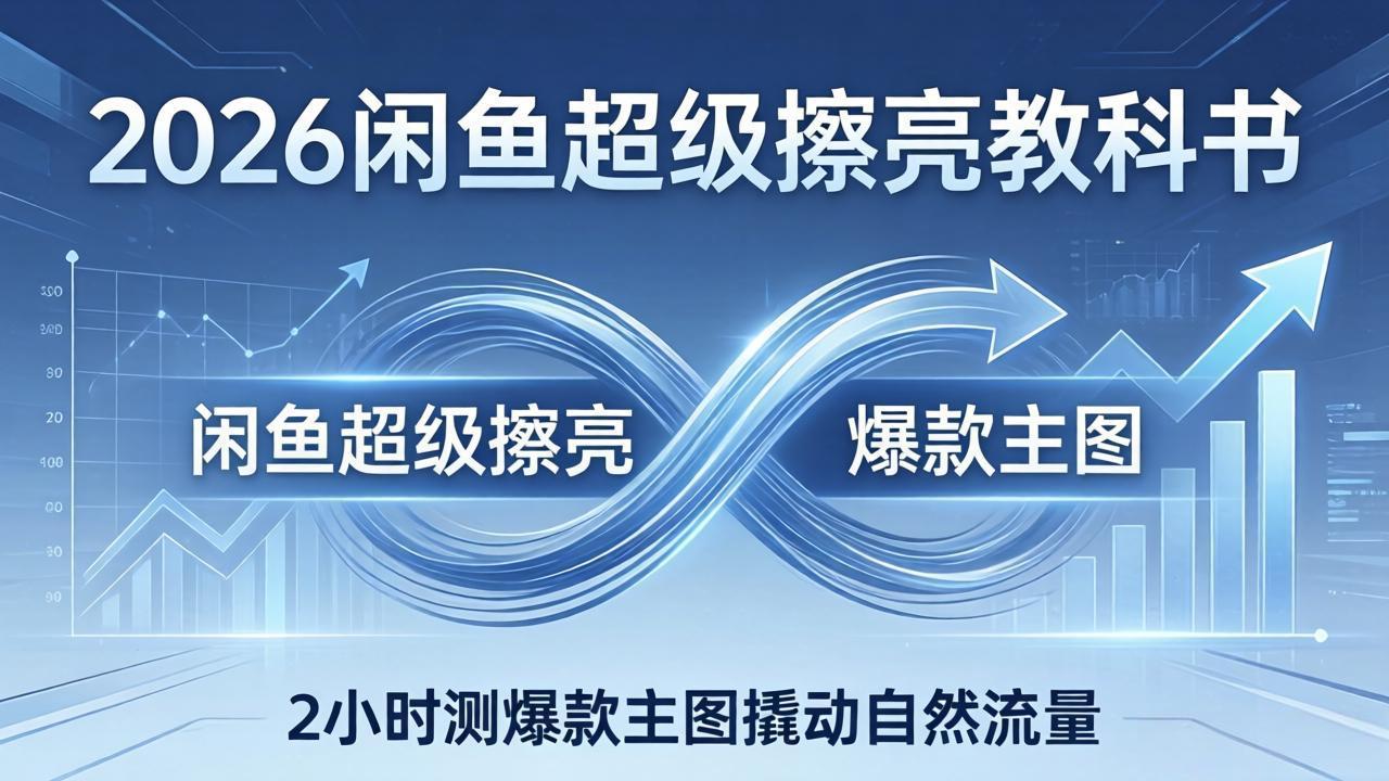 2026闲鱼超级擦亮教科书：底层逻辑出价×转化率，2小时测爆款主图撬动自然流量-985网创