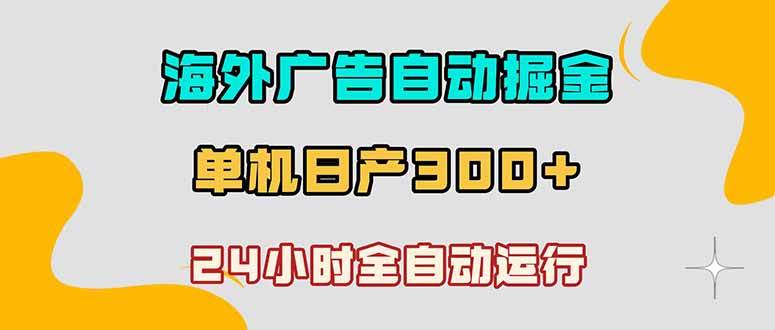 （18716期）海外广告自动掘金，单台电脑日产300+，小白可操作-985网创