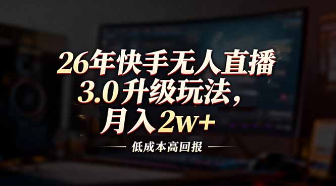 26年快手无人直播3.0升级玩法，低成本高回报，月入2w+-985网创