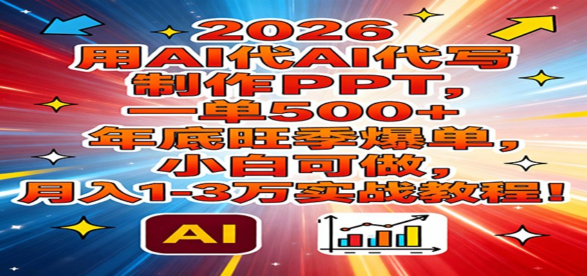 2026用AI代写制作PPT，一单500+，年底旺季爆单，小白可做，月入1-3万实战教程-985网创