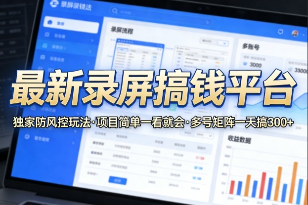 最新录屏搞钱平台，独家的防风控玩法，项目简单，一看就会，多号矩阵一天搞300+【揭秘】-985网创