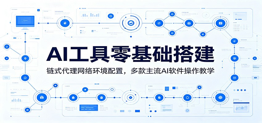AI工具零基础搭建：链式代理网络环境配置，多款主流AI软件操作教学-985网创