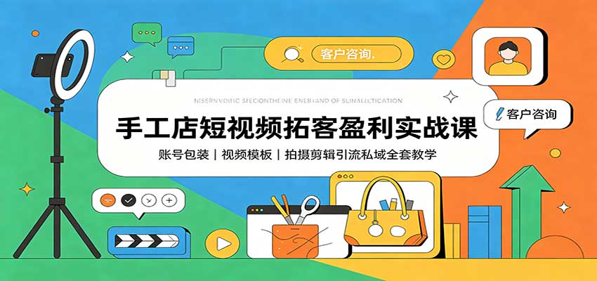 手工店短视频拓客盈利实战课：账号包装，视频模板，拍摄剪辑引流私域全套教学-985网创
