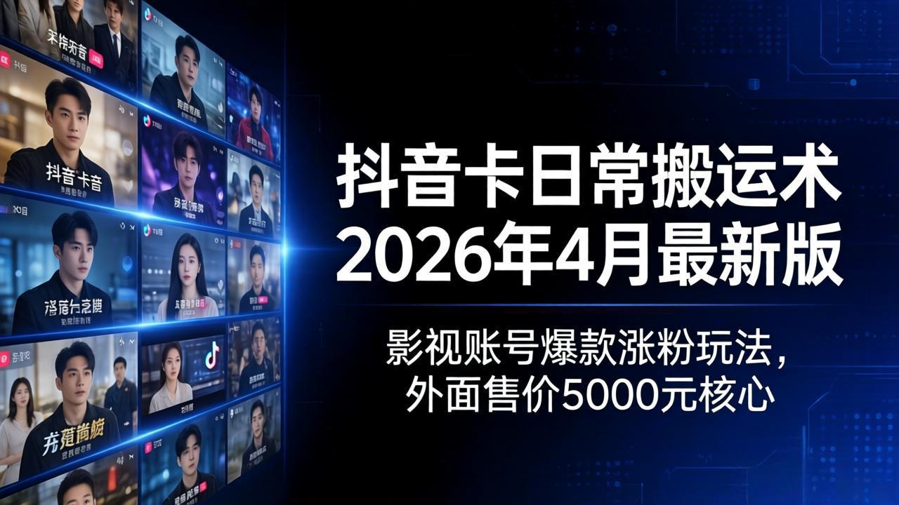抖音卡日常搬运术2026年4月最新版：影视账号爆款涨粉玩法，外面售价5000元核心-985网创