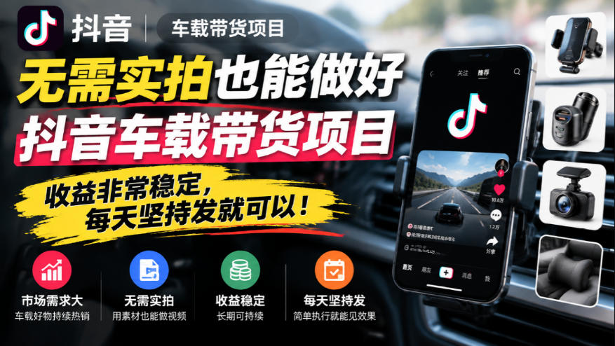 无需实拍也能做好抖音车载带货项目，收益非常稳定，每天坚持发就可以！-985网创