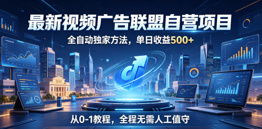 最新视频广告联盟自营项目，全自动独家方法，单日收益500+，从0-1教程，全程无需人工值守【揭秘】-985网创