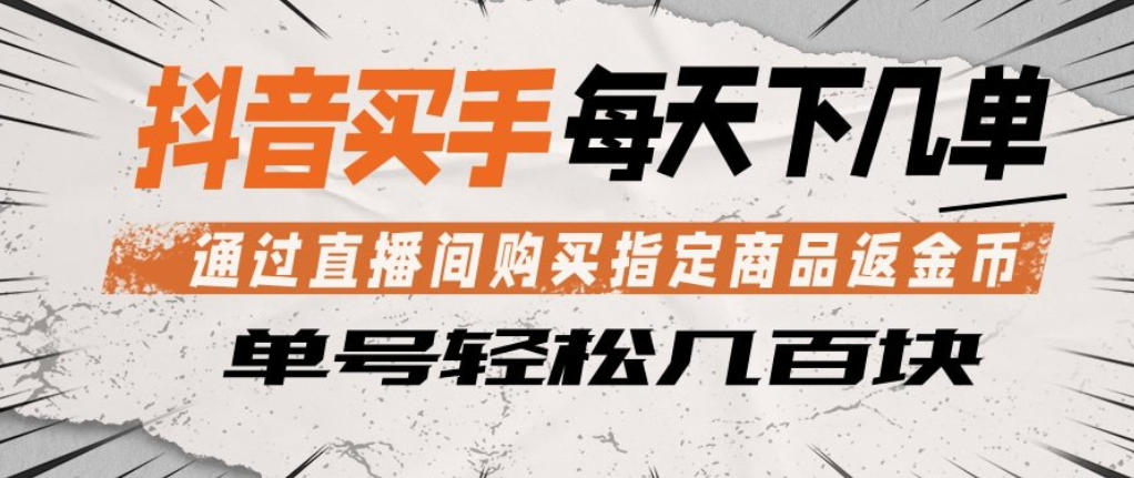 抖音买手通过直播间购买指定商品返金币，每天几单，轻松日入几张【揭秘】-985网创