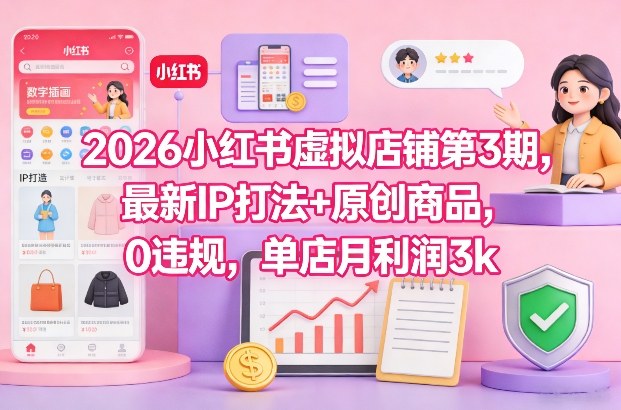 2026小红书虚拟店铺第3期，最新IP打法+原创商品，0违规，单店月利润3k+-985网创