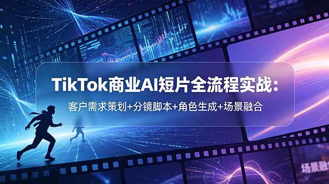 （18678期）TikTok商业AI短片全流程实战：客户需求策划+分镜脚本+角色生成+场景融合-985网创