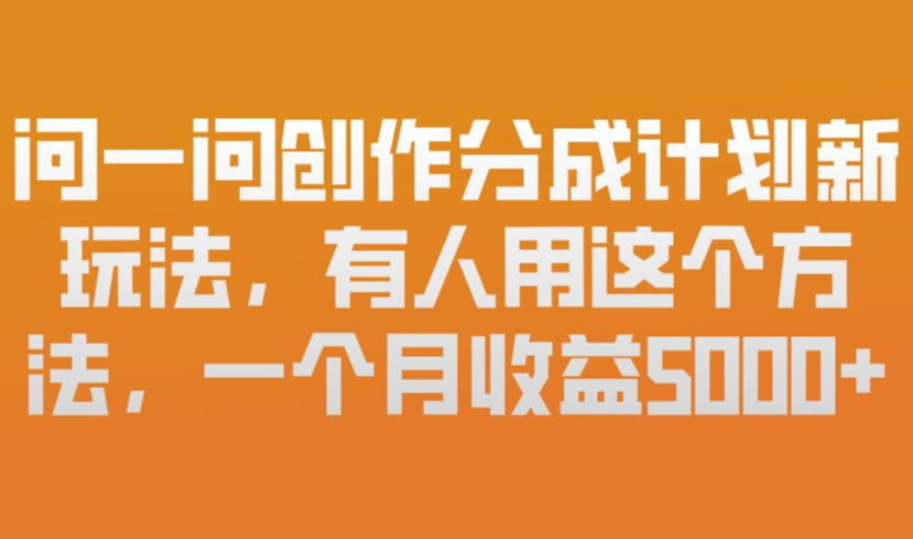 问一问创作分成计划新玩法，有人用这个方法，一个月收益5k，新手友好，有微信就能做【揭秘】-985网创