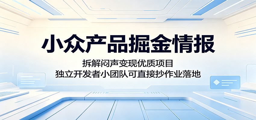 小众产品掘金情报：拆解闷声变现优质项目，独立开发者小团队可直接抄作业落地-985网创