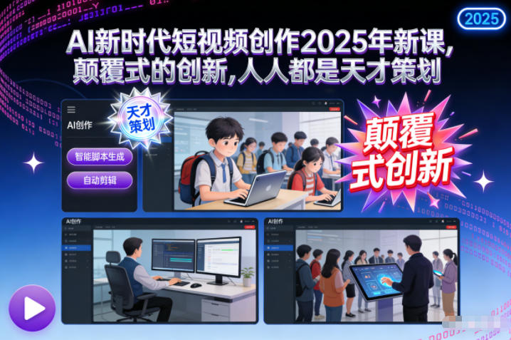 AI新时代短视频创作2025年新课，​颠覆式的创新，人人都是天才策划-985网创
