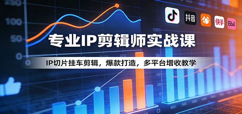 专业IP剪辑师实战课：IP切片挂车剪辑，爆款打造，多平台增收教学-985网创