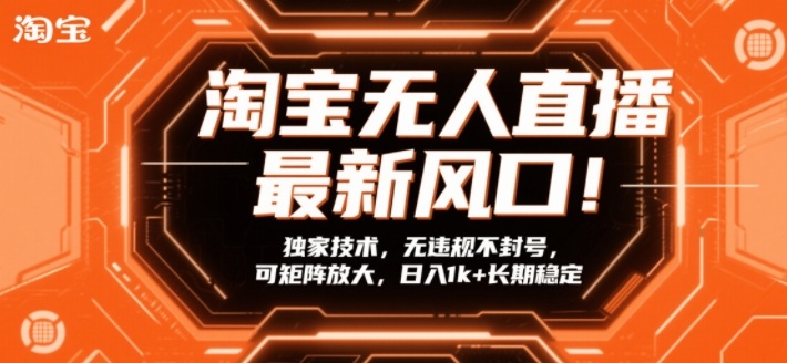 淘宝无人直播最新风口！独家技术，无违规不封号，可矩阵放大，日入1k+长期稳定【揭秘】-985网创