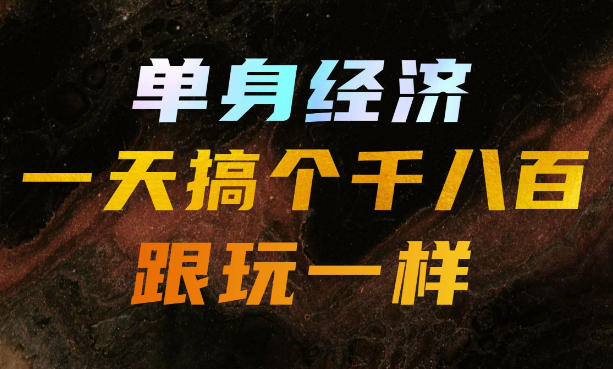 单身经济，拿出执行力一天搞个千八百跟玩一样，普通人随时入局，且长期可做【揭秘】-985网创