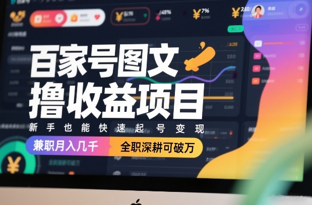 百家号图文撸收益项目，新手也能快速起号变现，兼职月入几千，全职深耕可破万-985网创