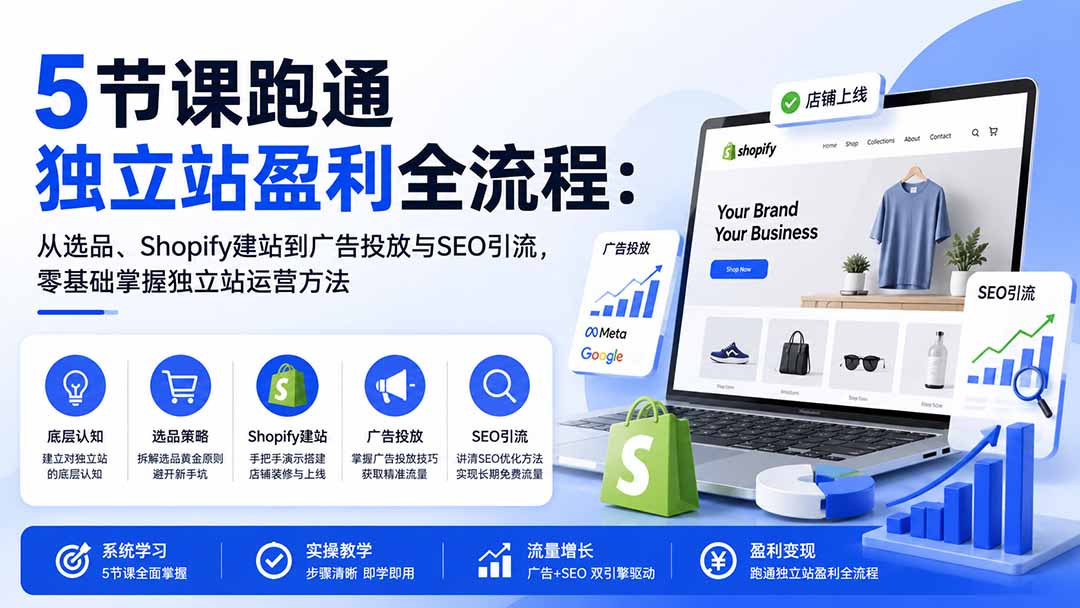5节课跑通独立站盈利全流程：从选品、Shopify建站到广告投放与SEO引流，零基础掌握独立站运营方法-985网创
