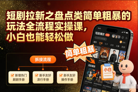 短剧拉新之盘点类简单粗暴的玩法全流程实操课，小白也能轻松做-985网创