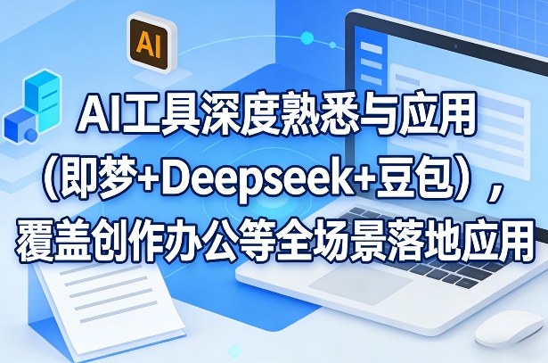 AI工具深度熟悉与应用(即梦+Deepseek+豆包)，覆盖创作办公等全场景落地应用-985网创