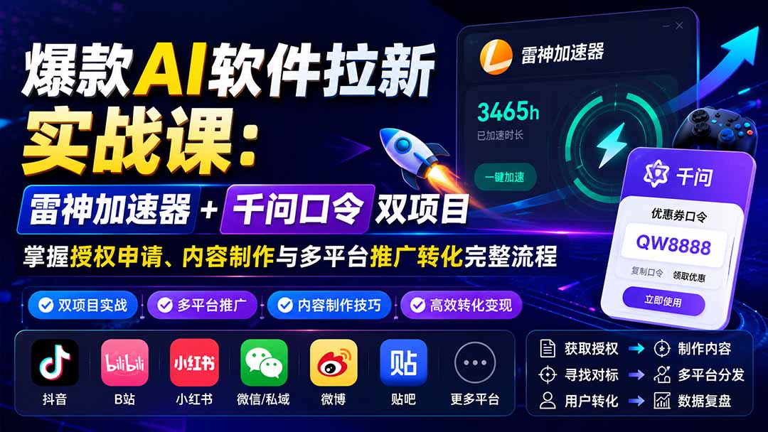 爆款AI软件拉新实战课：雷神加速器+千问口令双项目，掌握授权申请、内容制作与多平台推广转化完整流程-985网创