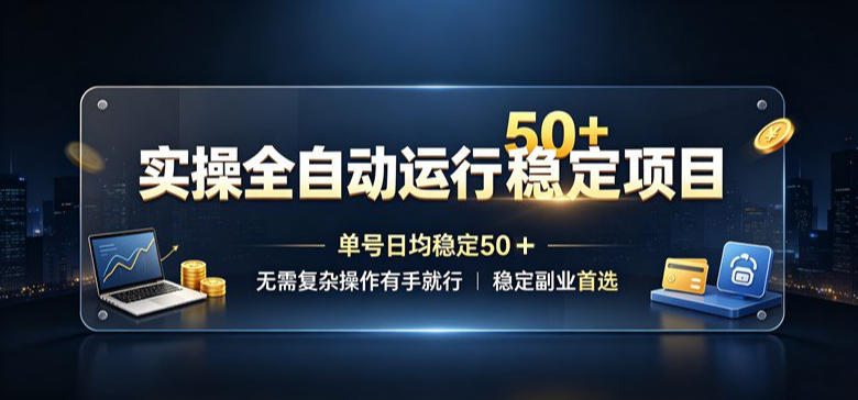 实操全自动运行稳定项目，单号日均稳定50＋，无需复杂操作有手就行，稳定副业首选【揭秘】-985网创