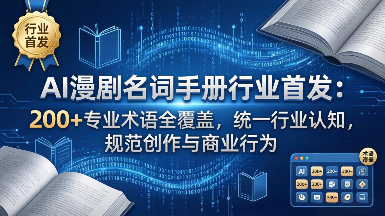 AI漫剧名词手册行业首发：200+专业术语全覆盖，统一行业认知，规范创作与商业行为-985网创