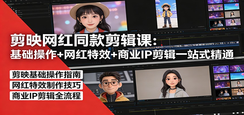 剪映网红同款剪辑：基础操作+网红特效+商业IP剪辑一站式精通-985网创