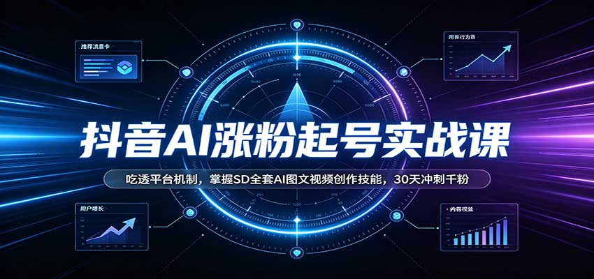 抖音AI涨粉起号实战课：吃透平台机制，掌握SD全套AI图文视频创作技能，30天冲刺千粉-985网创