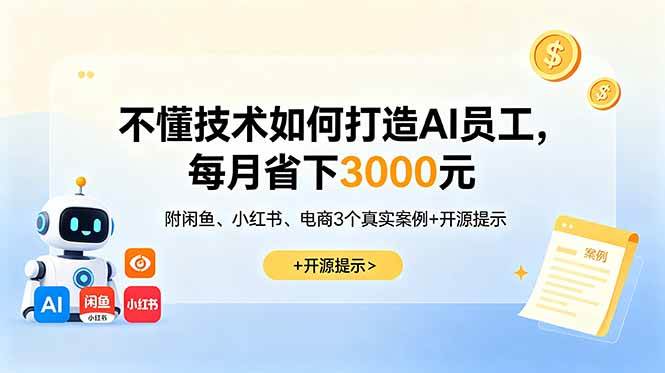 （18824期）不懂技术如何打造AI员工，每月省下3000元，附闲鱼、小红书、电商3个真实案例+开源提示-985网创