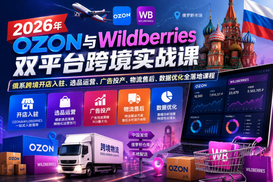 2026年OZON与Wildberries双平台跨境实战课，俄系跨境开店入驻、选品运营、广告投产、物流售后、数据优化全落地课程-985网创