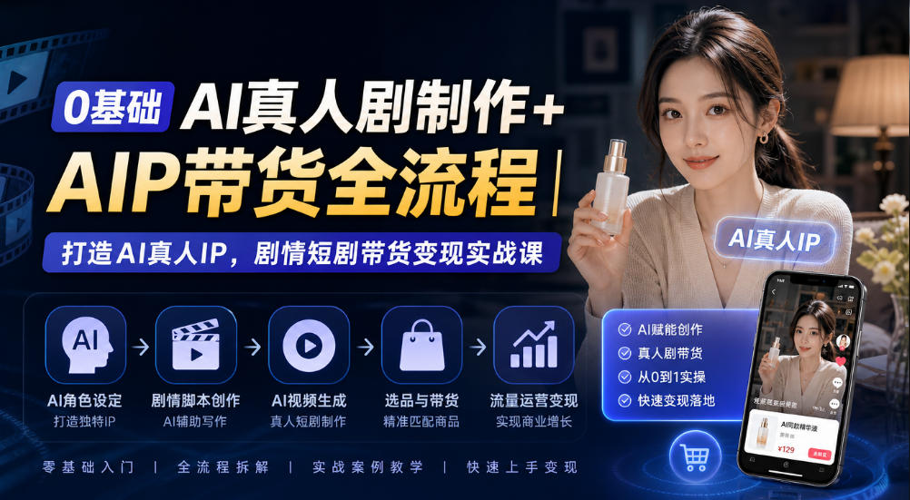 0基础AI真人剧制作+AIP带货全流程｜打造AI真人IP，剧情短剧带货变现实战课-985网创