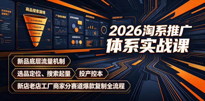 2026淘系推广体系实战课｜新品底层流量机制、选品定位、搜索起量、投产控本、新店老店工厂商家分赛道爆款复制全流程-985网创