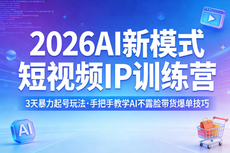 2026AI新模式短视频IP训练营，3天暴力起号玩法，手把手教学AI不露脸带货爆单技巧-985网创