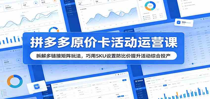 拼多多原价卡活动运营课：拆解多链接矩阵玩法，巧用SKU设置防比价提升活动综合投产-985网创