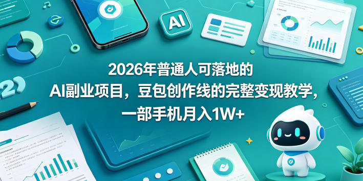 2026年普通人可落地的AI副业项目，豆包创作线的完整变现教学，一部手机月入1W+-985网创