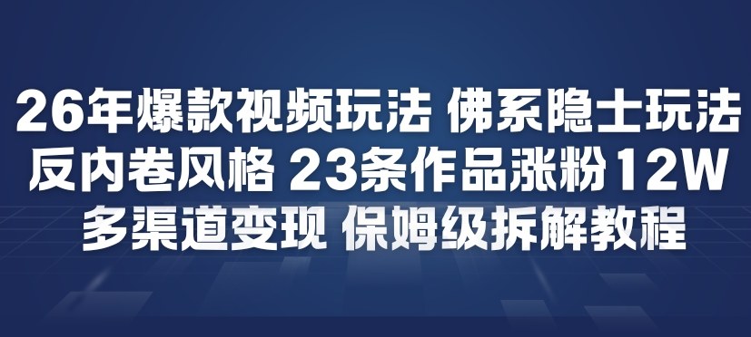 26年爆款短视频玩法，佛系隐士玩法，反内卷视频风格，23条作品涨粉12W，多渠道变现-985网创