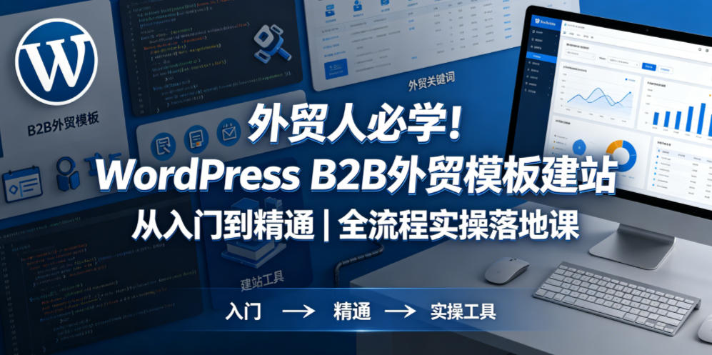 外贸人必学！WordPress B2B外贸模板建站从入门到精通｜全流程实操落地课-985网创