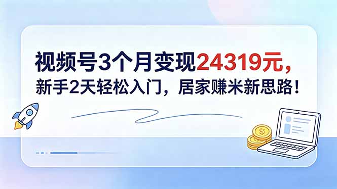 视频号3个月变现24319元，新手2天轻松入门，居家赚米新思路！-985网创