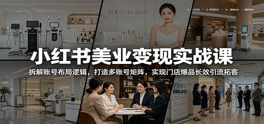 小红书美业变现实战课：拆解账号布局逻辑，打造多账号矩阵，实现门店爆品长效引流拓客-985网创