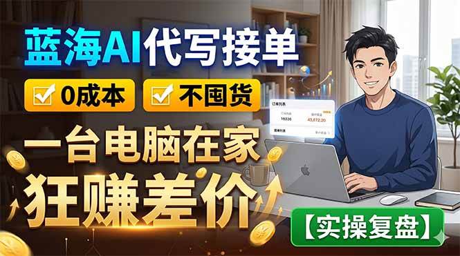 （18739期）蓝海AI代写接单：0成本不囤货，一台电脑在家狂赚差价【实操复盘】-985网创