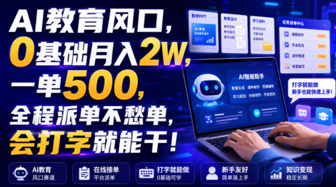 AI教育风口，0基础月入2W，一单500，全程派单不愁单，会打字就能干！【揭秘】-985网创