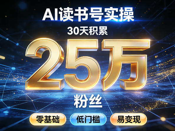 AI读书号涨粉实操，30天积累2W粉丝，零基础低门槛易变现-985网创