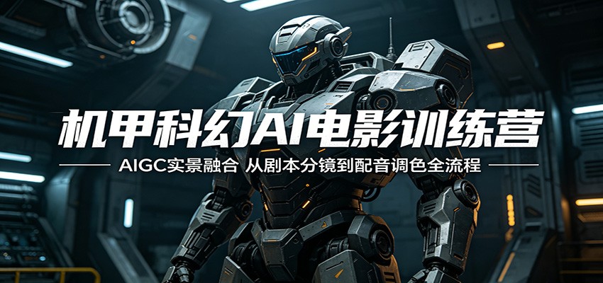 机甲科幻AI电影训练营：AIGC实景融合，从剧本分镜到配音调色全流程-985网创