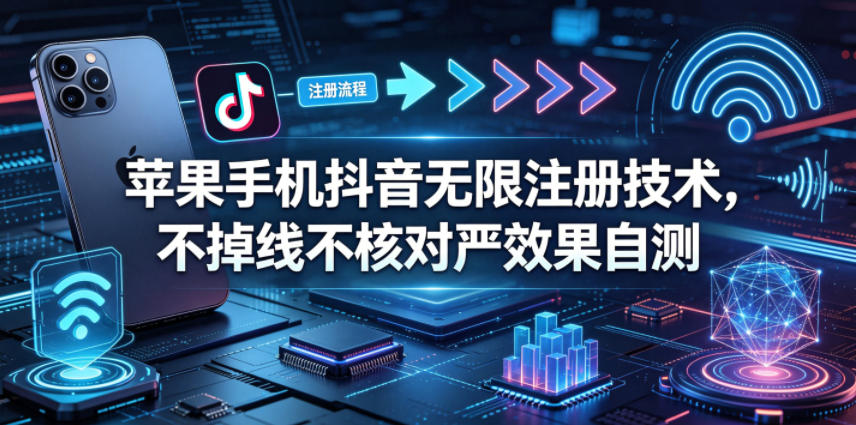 苹果手机抖音无限注册技术，不掉线不核对丨效果自测-985网创