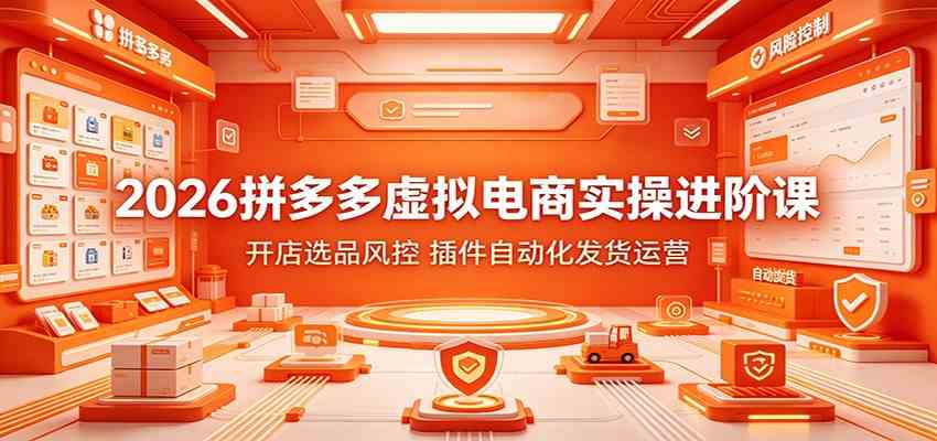 2026拼多多虚拟电商实操进阶课：开店选品风控，插件自动化发货运营-985网创