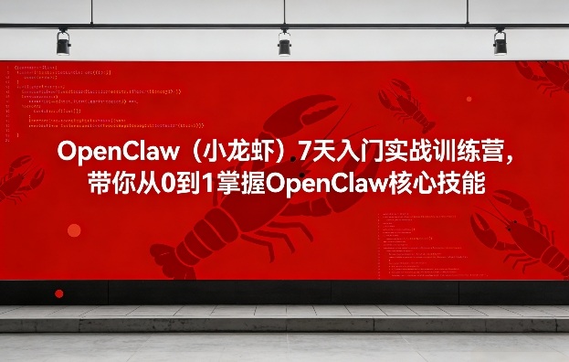 OpenClaw(小龙虾)7天入门实战训练营，带你从0到1掌握OpenClaw核心技能-985网创